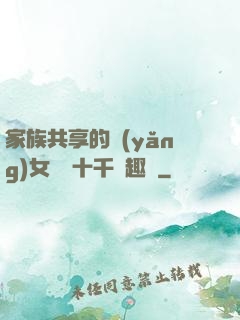 家族共享的養(yǎng)女蘇蘇十千筆趣閣
