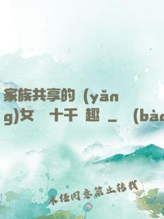 家族共享的養(yǎng)女蘇蘇十千筆趣閣