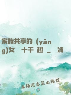 家族共享的養(yǎng)女蘇蘇十千筆趣閣