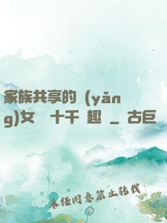 家族共享的養(yǎng)女蘇蘇十千筆趣閣