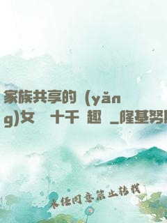 家族共享的養(yǎng)女蘇蘇十千筆趣閣