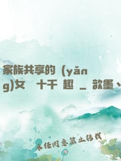 家族共享的養(yǎng)女蘇蘇十千筆趣閣