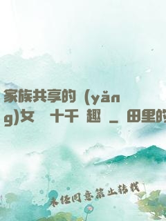 家族共享的養(yǎng)女蘇蘇十千筆趣閣