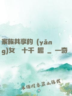 家族共享的養(yǎng)女蘇蘇十千筆趣閣