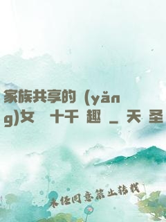 家族共享的養(yǎng)女蘇蘇十千筆趣閣