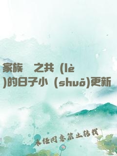 家族輪換之共樂(lè)的日子小說(shuō)更新時(shí)間