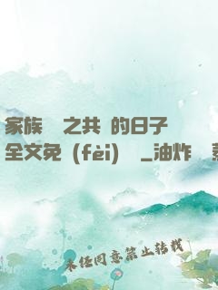 家族輪換之共樂的日子全文免費(fèi)閱讀