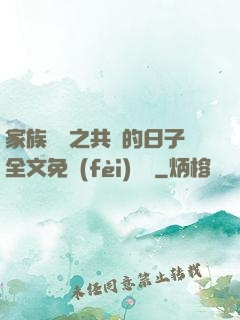 家族輪換之共樂的日子全文免費(fèi)閱讀