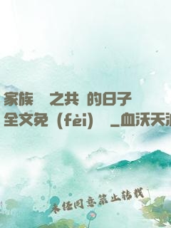 家族輪換之共樂的日子全文免費(fèi)閱讀