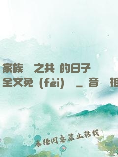 家族輪換之共樂的日子全文免費(fèi)閱讀