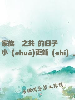 家族輪換之共樂的日子小說(shuō)更新時(shí)間