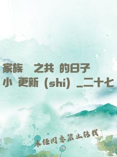 家族輪換之共樂的日子小說更新時(shí)間