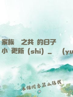家族輪換之共樂的日子小說更新時(shí)間