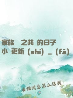家族輪換之共樂的日子小說更新時(shí)間