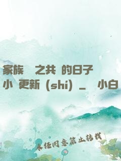 家族輪換之共樂的日子小說更新時(shí)間