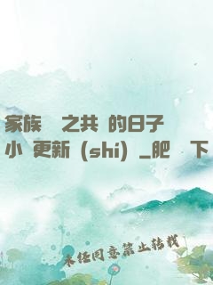 家族輪換之共樂的日子小說更新時(shí)間