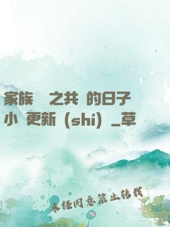 家族輪換之共樂的日子小說更新時(shí)間