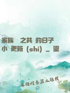 家族輪換之共樂的日子小說更新時(shí)間