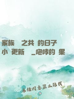 家族輪換之共樂的日子小說更新時間
