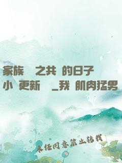 家族輪換之共樂的日子小說更新時間