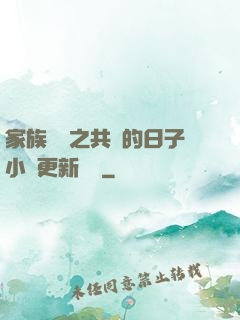 家族輪換之共樂的日子小說更新時間