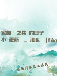 家族輪換之共樂的日子小說更新時間