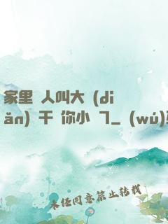 家里沒人叫大點(diǎn)聲干濕你小說7