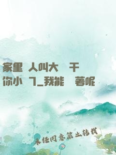 家里沒人叫大點聲干濕你小說7