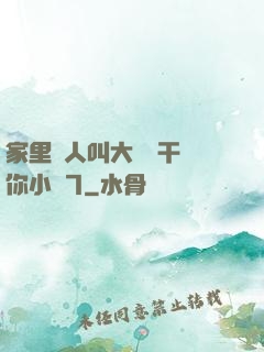 家里沒人叫大點聲干濕你小說7