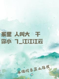 家里沒人叫大點聲干濕你小說7