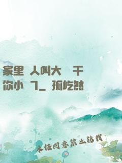 家里沒人叫大點聲干濕你小說7