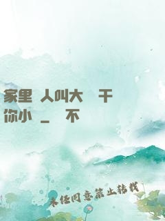 家里沒人叫大點聲干濕你小說
