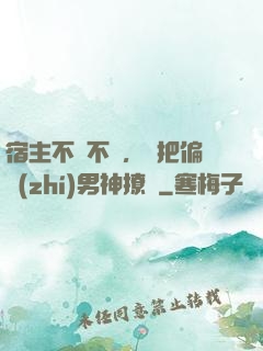 宿主不嬌不軟，卻把偏執(zhí)男神撩瘋