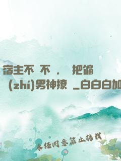 宿主不嬌不軟，卻把偏執(zhí)男神撩瘋