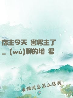 宿主今天禍害男主了嗎