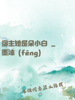 宿主她是朵小白蓮