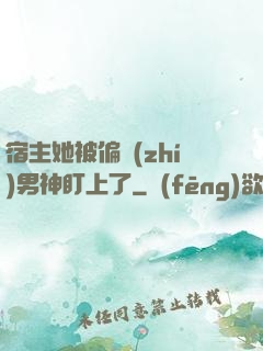 宿主她被偏執(zhí)男神盯上了