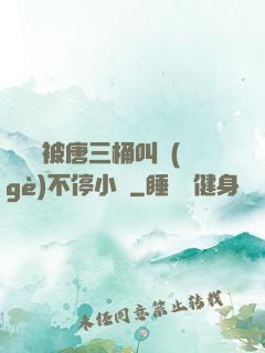 寧榮榮被唐三桶叫個(gè)不停小說