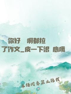 寶寶你好會夾啊都拉絲了作文