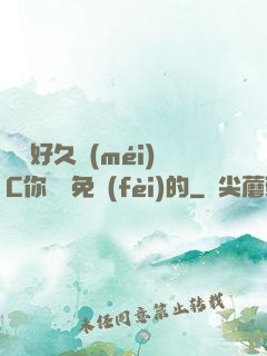 寶寶好久沒(méi)C你視頻免費(fèi)的