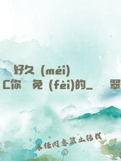 寶寶好久沒(méi)C你視頻免費(fèi)的
