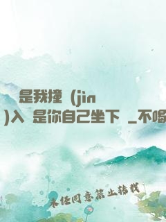 寶寶是我撞進(jìn)入還是你自己坐下來