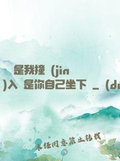 寶寶是我撞進(jìn)入還是你自己坐下來