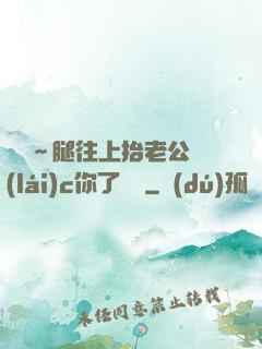 寶寶～腿往上抬老公來(lái)c你了視頻