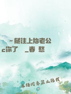 寶寶～腿往上抬老公來c你了視頻