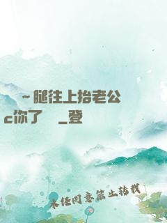 寶寶～腿往上抬老公來c你了視頻