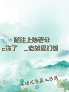 寶寶～腿往上抬老公來c你了視頻
