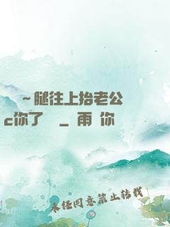 寶寶～腿往上抬老公來c你了視頻
