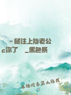 寶寶～腿往上抬老公來c你了視頻