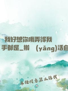 寶我好想你哦弄得我滿手都是